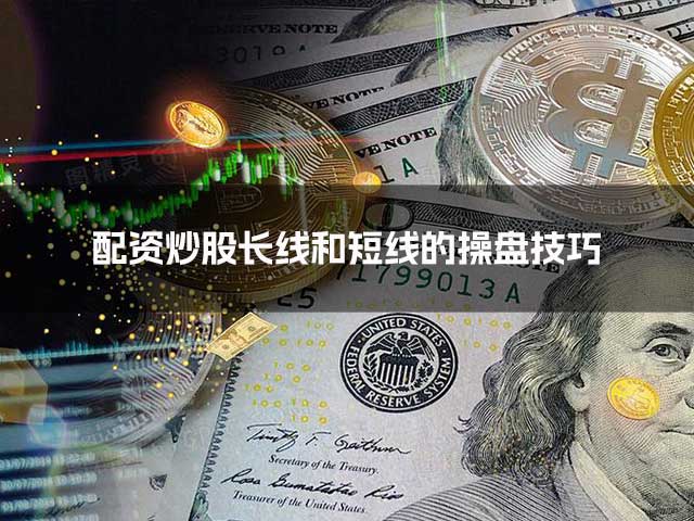 配资炒股长线和短线的操盘技巧