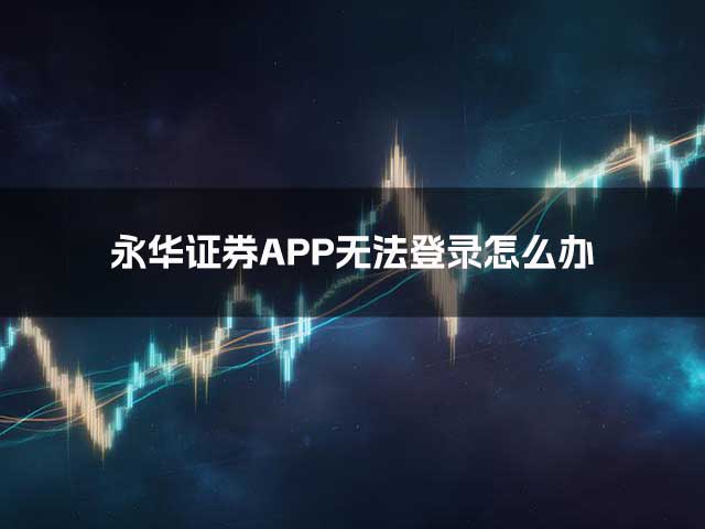 永华证券APP无法登录怎么办