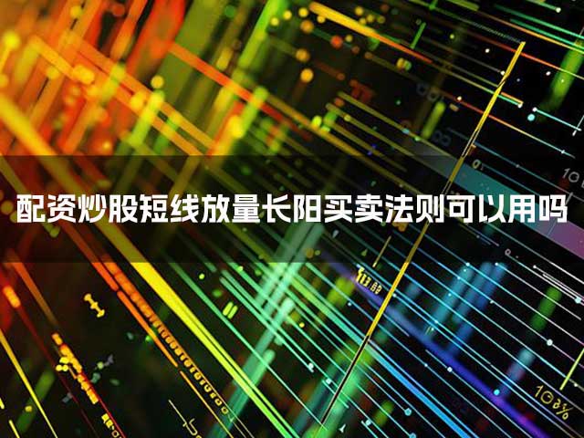 配资炒股短线放量长阳买卖法则可以用吗？