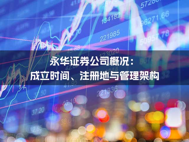 永华证券公司概况：成立时间、注册地与管理架构