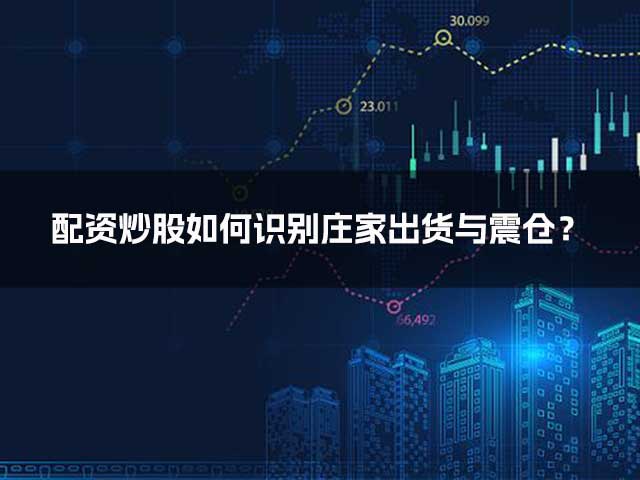 配资炒股如何识别庄家出货与震仓? 配资炒股如何识别庄家出货与震仓?