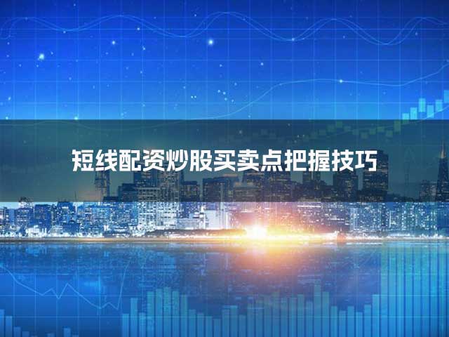 短线配资炒股买卖点把握技巧